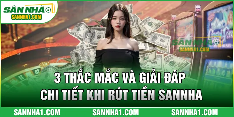 3 thắc mắc và giải đáp chi tiết khi rút tiền SANNHA
