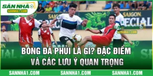 Bóng Đá Phủi Là Gì? Đặc Điểm Và Các Lưu Ý Quan Trọng