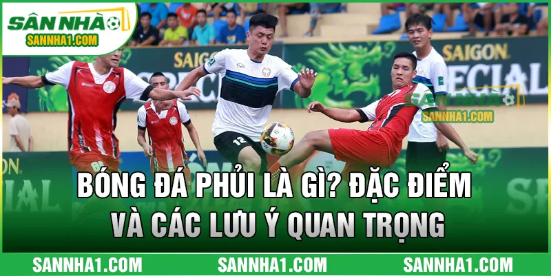 Bóng Đá Phủi Là Gì? Đặc Điểm Và Các Lưu Ý Quan Trọng
