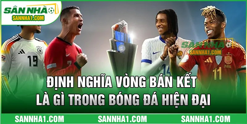 Định nghĩa vòng bán kết là gì trong bóng đá hiện đại