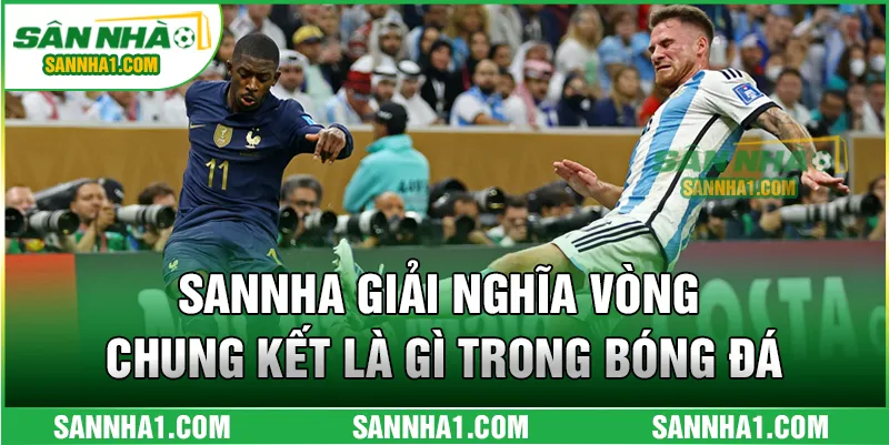 SANNHA giải nghĩa vòng chung kết là gì trong bóng đá