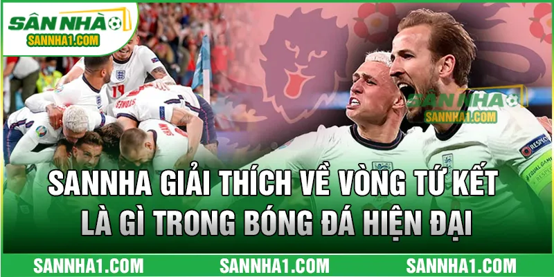 SANNHA giải thích về vòng tứ kết là gì trong bóng đá hiện đại