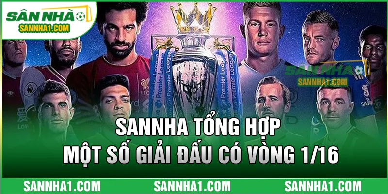 SANNHA tổng hợp một số giải đấu có vòng 1/16
