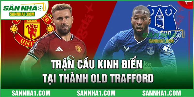Trận cầu kinh điển tại Thành Old Trafford
