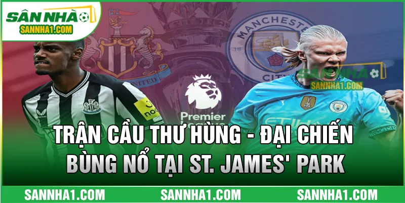 Trận cầu thư hùng - Đại chiến bùng nổ tại St. James' Park