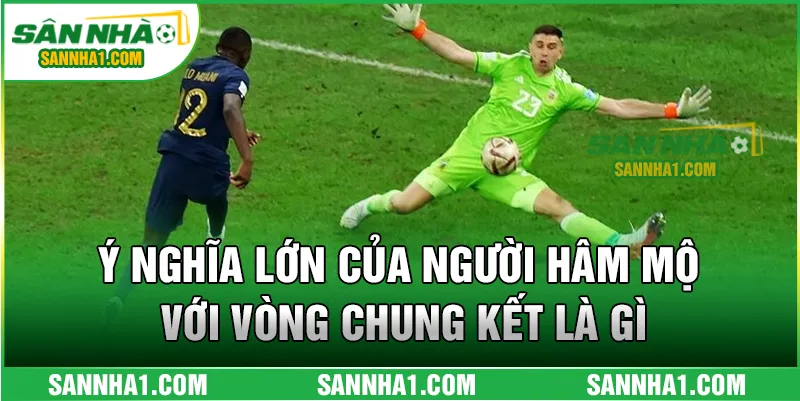 Ý nghĩa lớn của người hâm mộ với vòng chung kết là gì