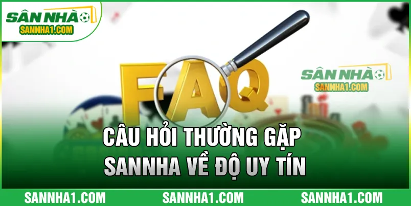 Câu hỏi thường gặp SANNHA về độ uy tín