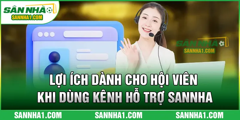 Lợi ích dành cho hội viên khi dùng kênh hỗ trợ Sannha